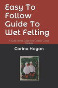 Easy To Follow Guide To Wet Felting: A Quick Starter Guide from Corina's Curious Creations - Paperback