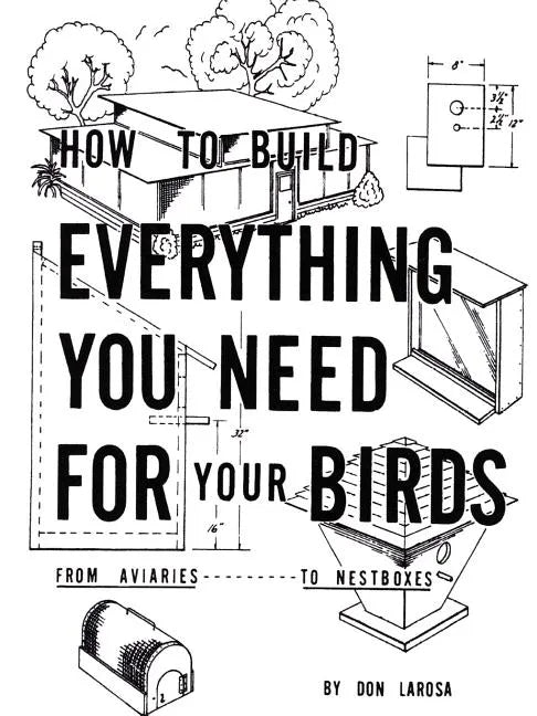 How to Build Everything You Need For Your Birds: From Aviaries . . . To Nestboxes - Paperback