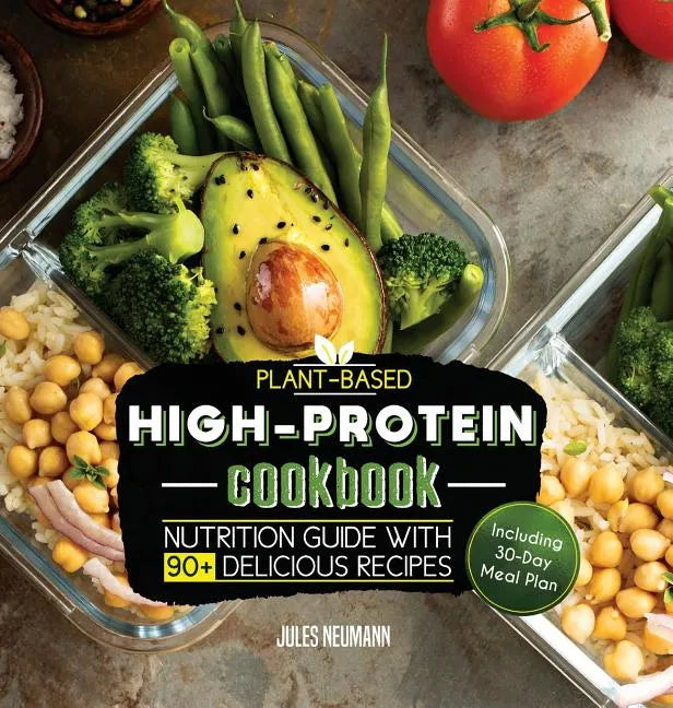 Plant-Based High-Protein Cookbook: Nutrition Guide With 90+ Delicious Recipes (Including 30-Day Meal Plan) - Hardcover