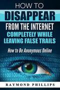 How to Disappear From The Internet Completely While Leaving False Trails: How to Be Anonymous Online - Paperback