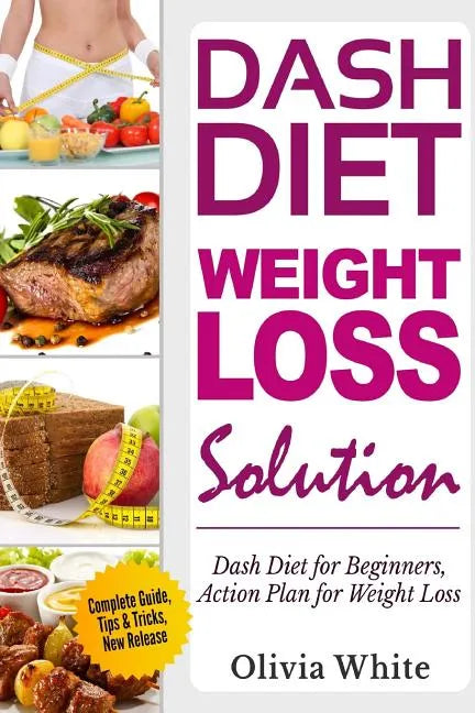 Dash Diet Weight Loss Solution: Dash Diet for Beginners, Action Plan for Weight Loss, Complete Guide, Tips & Tricks, New Release - Paperback