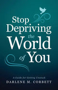 Stop Depriving the World of You: A Guide for Getting Unstuck - Paperback