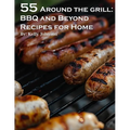 55 Around the Grill BBQ and Beyond Recipes for Home: BBQ and Beyond Recipes for Home - Paperback
