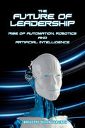 The Future of Leadership: Rise of Automation, Robotics and Artificial Intelligence - Paperback