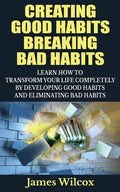 Creating Good Habits Breaking Bad Habits: Learn How to Transform Your Life Completely By Developing Good Habits And Eliminating Bad Habits - Paperback