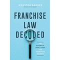 Franchise Law Decoded: The Essential Legal Guide For Franchise Success - Paperback