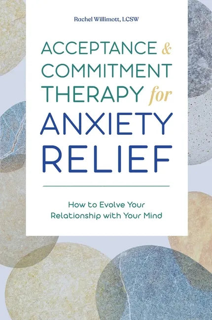 Acceptance and Commitment Therapy for Anxiety Relief: How to Evolve Your Relationship with Your Mind - Paperback