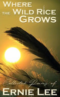 Where the Wild Rice Grows: Collected Poems of Ernie Lee - Paperback