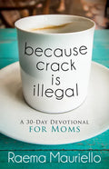 Because Crack Is Illegal: A 30-Day Devotional for Moms - Paperback