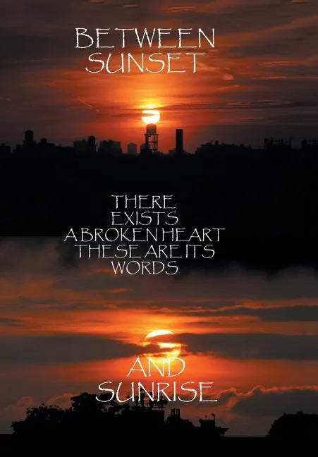 Between Sunset and Sunrise There Exists a Broken Heart These Are Its Words - Hardcover