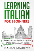 Learning Italian for Beginners: 2500 Italian Phrases and Basic Grammar Rules - Paperback
