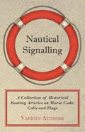 Nautical Signalling - A Collection of Historical Boating Articles on Morse Code, Calls and Flags - Paperback