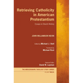 Retrieving Catholicity in American Protestantism: Essays in Church History - Hardcover