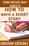 The Ultimate Guide on How to Write a Short Story: The Beginner's Easy Way to Create and Write a Story from Scratch - Paperback