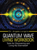 Dr. Angela Longo's Quantum Wave Living Workbook: Tools for Discovering and Living My Eternalself - Paperback