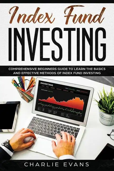 Index Fund Investing: Comprehensive Beginner's Guide to Learn the Basics and Effective Methods of Index Fund - Paperback