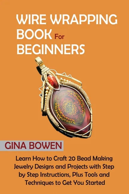 Wire Wrapping Book for Beginners: Learn How to Craft 20 Bead Making Jewelry Designs and Projects with Step by Step Instructions, Plus Tools and Techni - Paperback