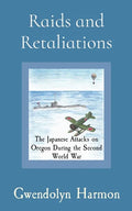 Raids and Retaliations: The Japanese Attacks on Oregon During the Second World War - Paperback