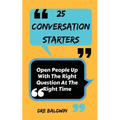 25 Conversation Starters: Learn To Open People Up with the Right Questions at the Right Time - Paperback