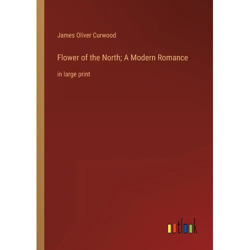 Flower of the North; A Modern Romance: in large print - Paperback