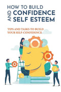 How To Build Confidence And Self Esteem: Tips And Tasks To Build Your Self-Confidence: How To Boost Your Self-Esteem And Confidence - Paperback