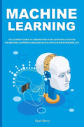 Machine Learning: The Ultimate Guide to Understand AI Big Data Analytics and the Machine Learning's Building Block Application in Modern Life. - Paperback