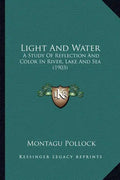 Light And Water: A Study Of Reflection And Color In River, Lake And Sea (1903) - Paperback