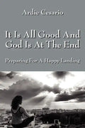 It Is All Good and God Is at the End: Preparing for a Happy Landing - Paperback