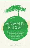 Minimalist Budget: Simple and Practical Budgeting Strategies to Save Money, Avoid Compulsive Spending, Pay Off Debt and Simplify Your Lif - Paperback
