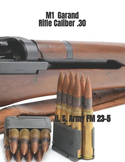 M1 Garand Rifle Caliber .30: U. S. Army Field Manual 23-5 - Paperback