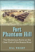 Fort Phantom Hill: The Mysterious Ruins on the Clear Fork of the Brazos River - Paperback