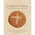 Bake & Pray: Liturgies and Recipes for Baking Bread as a Spiritual Practice - Hardcover