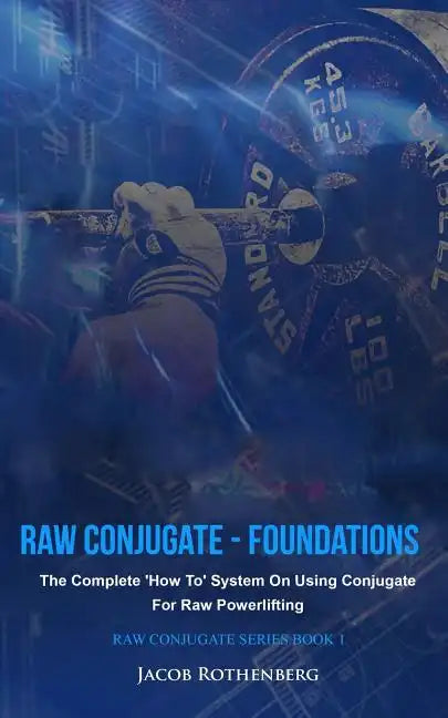 Raw Conjugate - Foundations: The Complete 'How To' System On Using Conjugate For Raw Powerlifting - Paperback