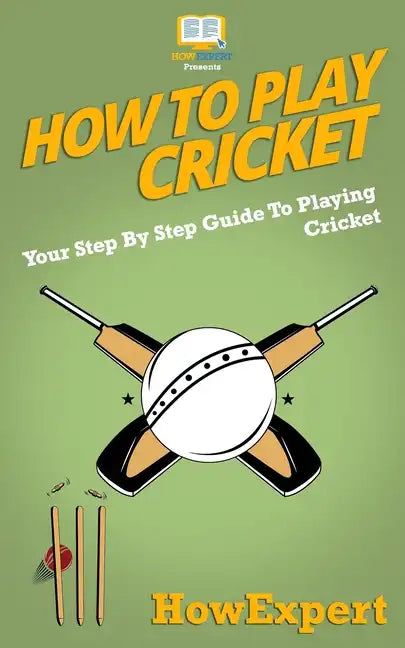 How To Play Cricket: Your Step-By-Step Guide To Playing Cricket - Paperback