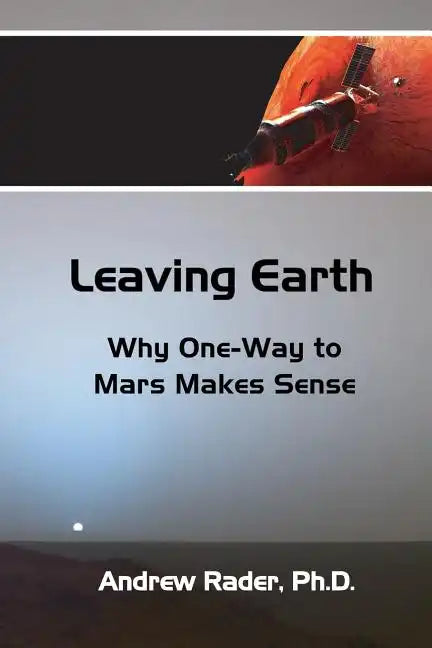 Leaving Earth: Why One-Way to Mars Makes Sense - Paperback