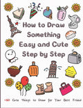 How to Draw Something Easy and Cute Step by Step: 160 Cute Things to Draw for Your Best Friend - Paperback