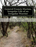General Francis Marion, Irregular Life of an Irregular Warrior - Paperback