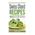 Swiss Chard Recipes: 40 Delicious and Nutritious Swiss Chard Recipes! - Paperback