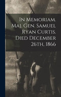 In Memoriam. Maj. Gen. Samuel Ryan Curtis. Died December 26th, 1866 - Hardcover