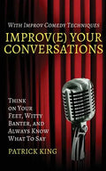 Improv(e) Your Conversations: Think on Your Feet, Witty Banter, and Always Know What To Say with Improv Comedy Techniques - Paperback