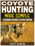 Coyote Hunting Made Simple: A Beginners Resource To Coyote Hunting - Paperback