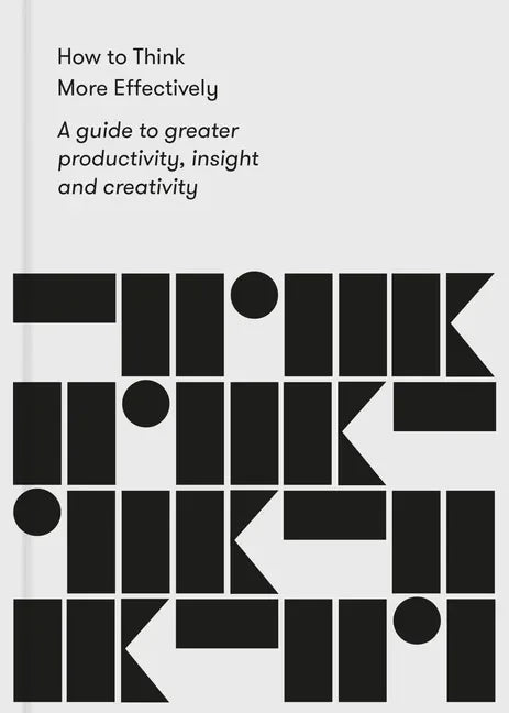 How to Think More Effectively: A Guide to Greater Productivity, Insight and Creativity - Paperback
