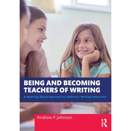 Being and Becoming Teachers of Writing: A Meaning-Based Approach to Authentic Writing Instruction - Paperback