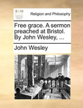 Free Grace. a Sermon Preached at Bristol. by John Wesley, ... - Paperback