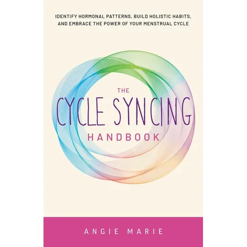 Cycle Syncing Handbook: Identify Hormonal Patterns, Build Holistic Habits, and Embrace the Power of Your Menstrual Cycle - Paperback