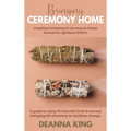 Bringing Ceremony Home: Creating Ceremony in an Easy at-Home Format for Spiritual DIYers! - Hardcover