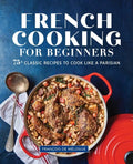 French Cooking for Beginners: 75+ Classic Recipes to Cook Like a Parisian - Paperback