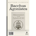 Bacchus Agonistes: Metarealism and the Future of Art - Paperback