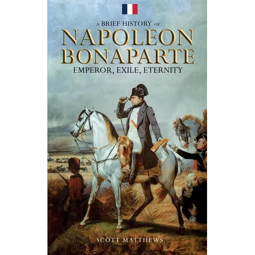 A Brief History of Napoleon Bonaparte - Emperor, Exile, Eternity - Paperback