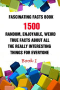 Fascinating Facts Book: 1500 Random, Enjoyable, Weird, True Facts About All The Really Interesting Things For Everyone Book 1 - Paperback
